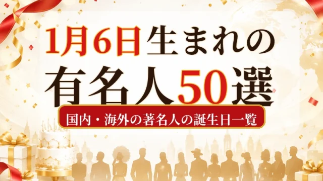 1月6日生まれの有名人50選｜国内・海外の著名人の誕生日一覧