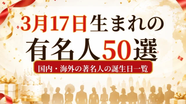 3月17日生まれの有名人50選｜国内・海外の著名人の誕生日一覧