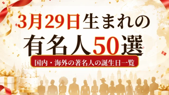 3月29日生まれの有名人50選｜国内・海外の著名人の誕生日一覧