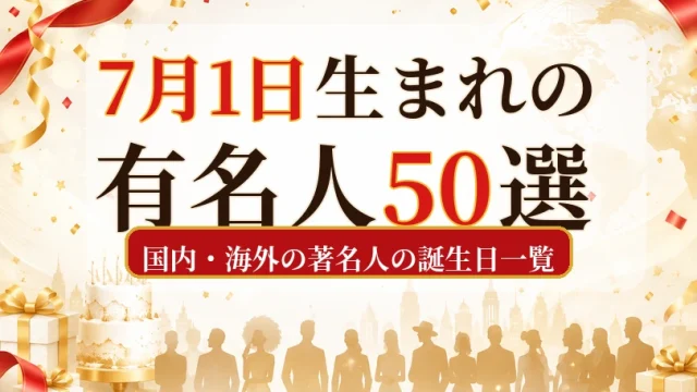 7月1日生まれの有名人50選|国内・海外の著名人の誕生日一覧