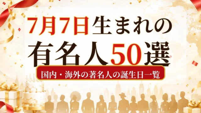 7月7日生まれの有名人50選|国内・海外の著名人の誕生日一覧