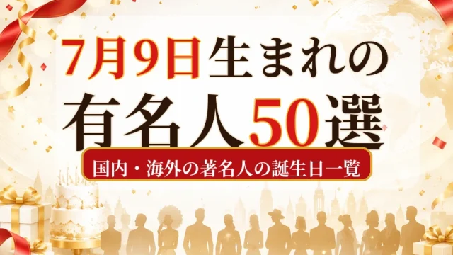 7月9日生まれの有名人50選|国内・海外の著名人の誕生日一覧