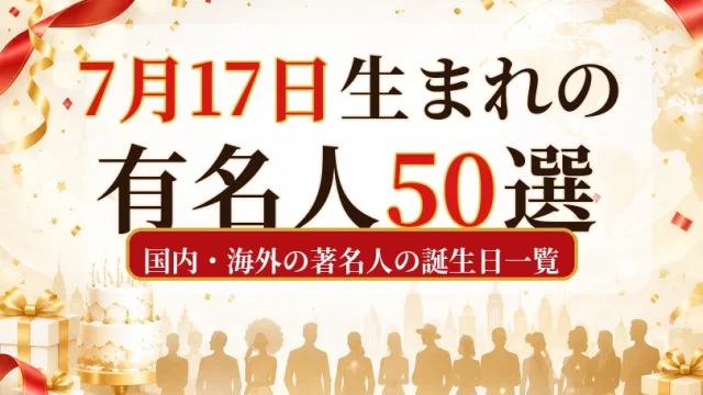 7月17日生まれの有名人50選|国内・海外の著名人の誕生日一覧
