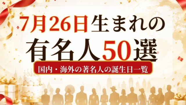 7月26日生まれの有名人50選｜国内・海外の著名人の誕生日一覧