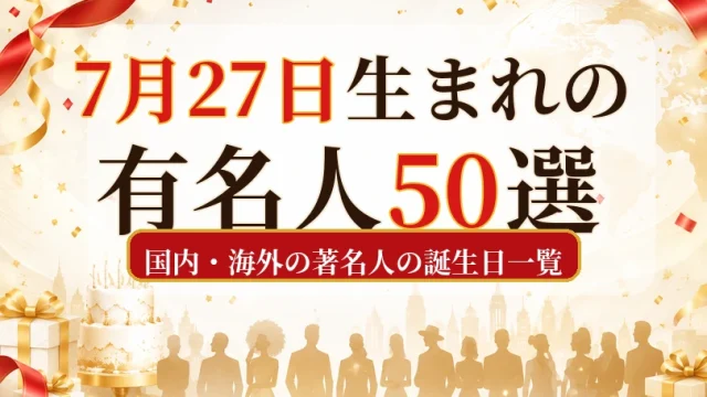 7月27日生まれの有名人50選｜国内・海外の著名人の誕生日一覧