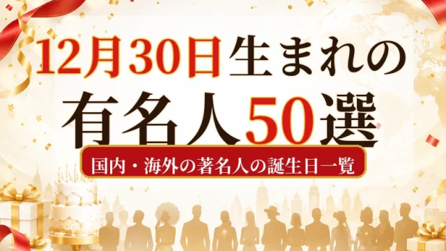 12月30日生まれの有名人50選｜国内・海外の著名人の誕生日一覧