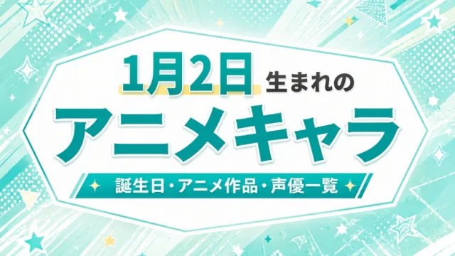 1月2日生まれのアニメキャラは？誕生日・登場作品・担当声優一覧