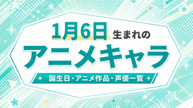1月6日生まれのアニメキャラは？誕生日・登場作品・担当声優一覧