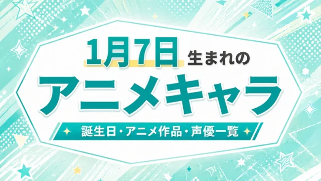 1月7日生まれのアニメキャラは？誕生日・登場作品・担当声優一覧
