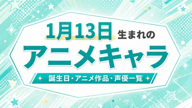 1月13日生まれのアニメキャラは？誕生日・登場作品・担当声優一覧