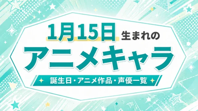 1月15日生まれのアニメキャラは？誕生日・登場作品・担当声優一覧