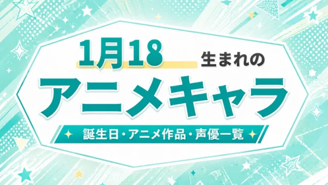 1月18日生まれのアニメキャラは？誕生日・登場作品・担当声優一覧