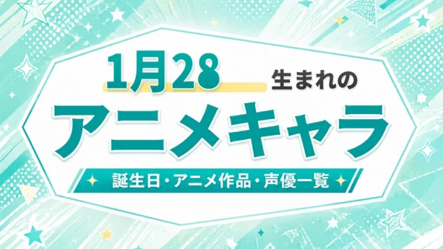 1月28日生まれのアニメキャラは？誕生日・登場作品・担当声優一覧