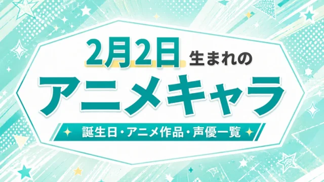 2月2日生まれのアニメキャラは？誕生日・登場作品・担当声優一覧