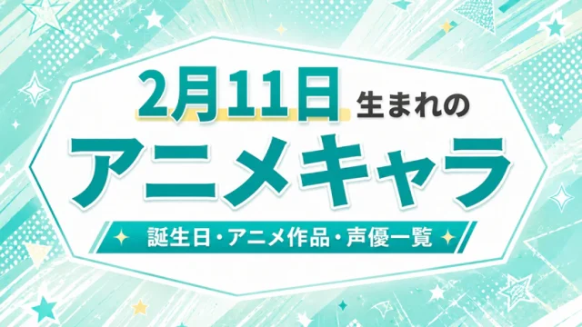 2月11日生まれのアニメキャラは？誕生日・登場作品・担当声優一覧