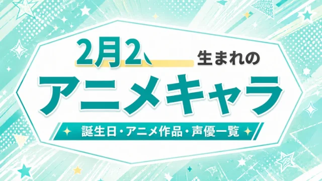 2月26日生まれのアニメキャラは？誕生日・登場作品・担当声優一覧