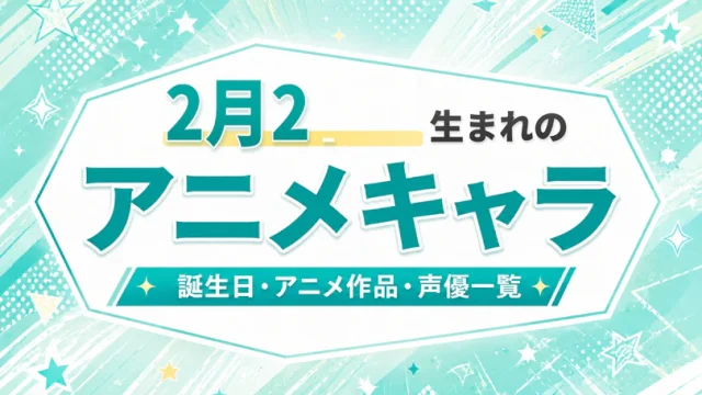 2月27日生まれのアニメキャラは？誕生日・登場作品・担当声優一覧