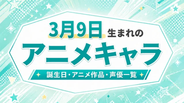 3月9日生まれのアニメキャラは？誕生日・登場作品・担当声優一覧