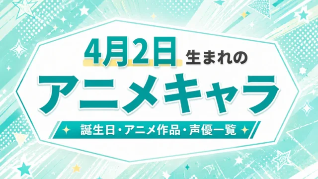 4月2日生まれのアニメキャラは？誕生日・登場作品・担当声優一覧