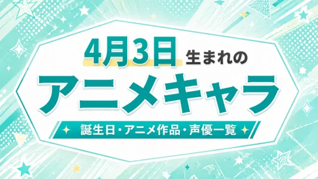 4月3日生まれのアニメキャラは？誕生日・登場作品・担当声優一覧
