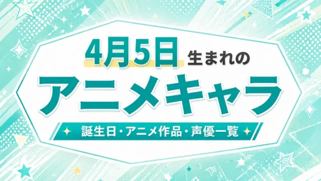4月5日生まれのアニメキャラは？誕生日・登場作品・担当声優一覧