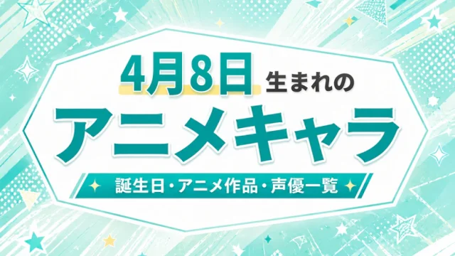 4月8日生まれのアニメキャラは？誕生日・登場作品・担当声優一覧