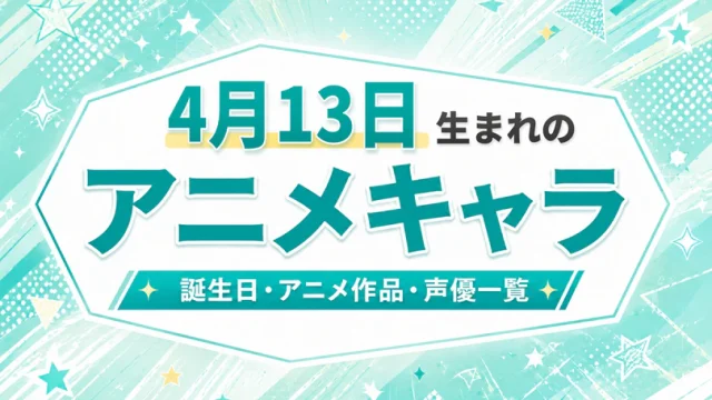 4月13日生まれのアニメキャラは？誕生日・登場作品・担当声優一覧