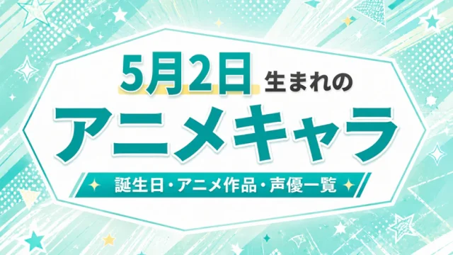 5月2日生まれのアニメキャラは？誕生日・登場作品・担当声優一覧
