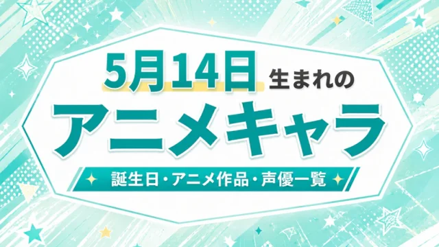 5月14日生まれのアニメキャラは？誕生日・登場作品・担当声優一覧