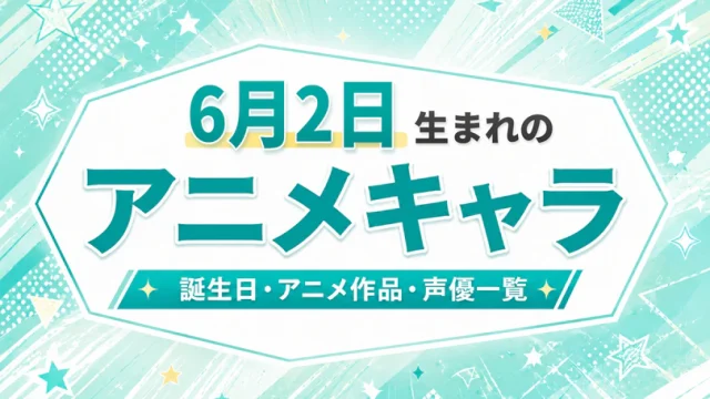 6月2日生まれのアニメキャラは？誕生日・登場作品・担当声優一覧