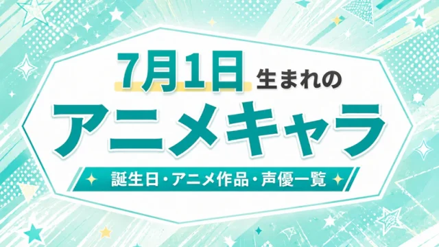 7月1日生まれのアニメキャラは？誕生日・登場作品・担当声優一覧