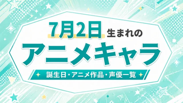 7月2日生まれのアニメキャラは？誕生日・登場作品・担当声優一覧