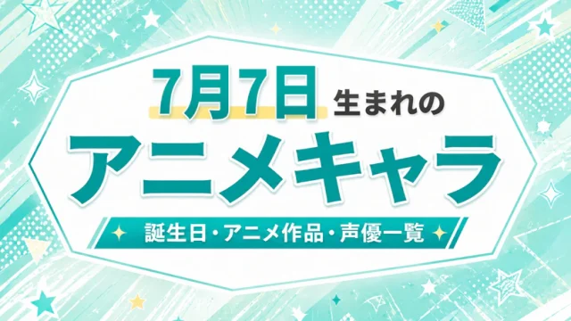7月7日生まれのアニメキャラは？誕生日・登場作品・担当声優一覧