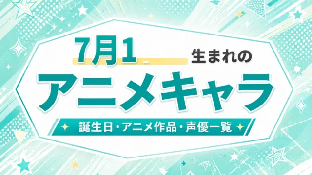 7月17日生まれのアニメキャラは？誕生日・登場作品・担当声優一覧