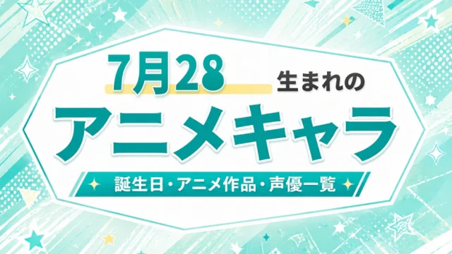 7月28日生まれのアニメキャラは？誕生日・登場作品・担当声優一覧