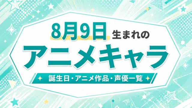 8月9日生まれのアニメキャラは？誕生日・登場作品・担当声優一覧