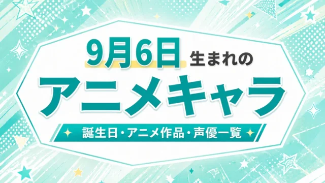 9月6日生まれのアニメキャラは？誕生日・登場作品・担当声優一覧