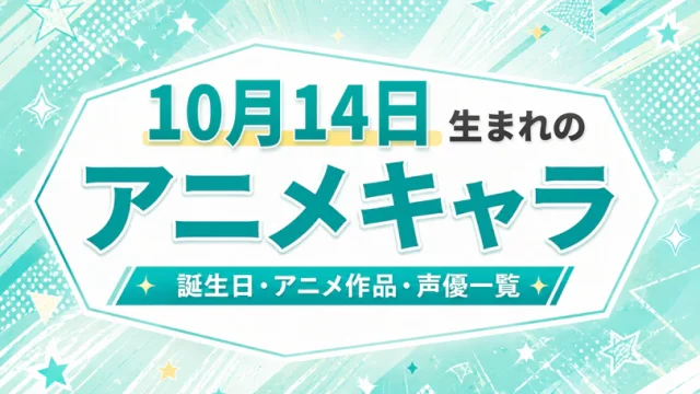 10月14日生まれのアニメキャラは？誕生日・登場作品・担当声優一覧