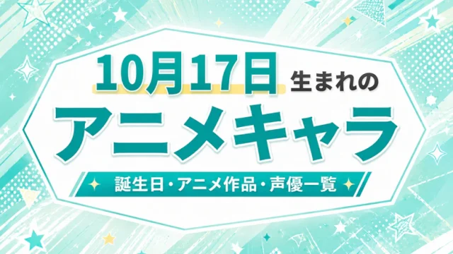10月17日生まれのアニメキャラは？誕生日・登場作品・担当声優一覧