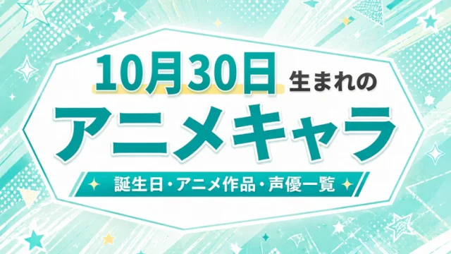 10月30日生まれのアニメキャラは？誕生日・登場作品・担当声優一覧