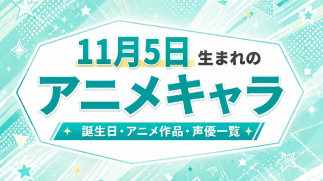 11月5日生まれのアニメキャラは？誕生日・登場作品・担当声優一覧