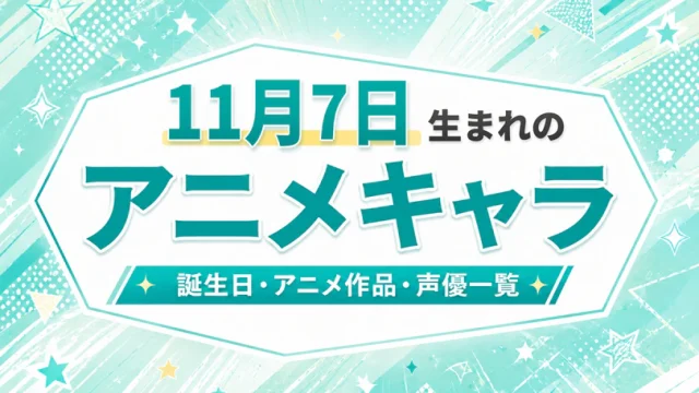 11月7日生まれのアニメキャラは？誕生日・登場作品・担当声優一覧