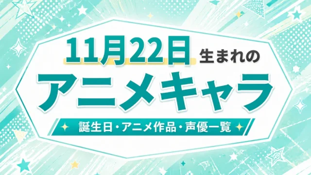 11月22日生まれのアニメキャラは？誕生日・登場作品・担当声優一覧