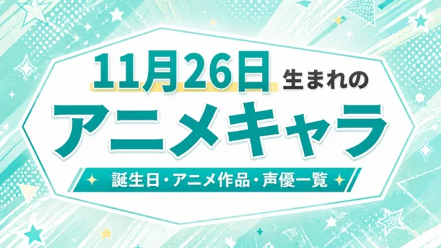 11月26日生まれのアニメキャラは？誕生日・登場作品・担当声優一覧