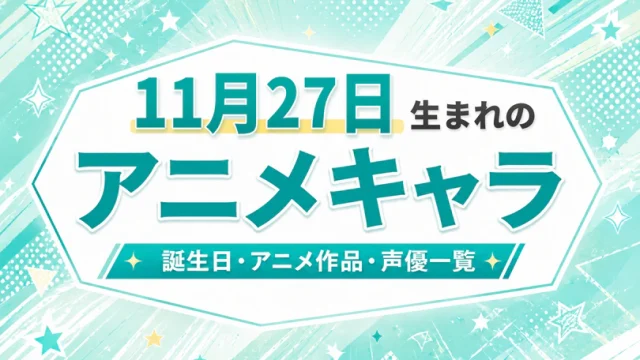 11月27日生まれのアニメキャラは？誕生日・登場作品・担当声優一覧