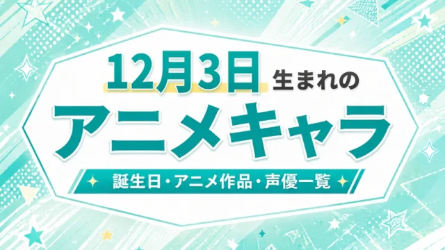 12月3日生まれのアニメキャラは？誕生日・登場作品・担当声優一覧