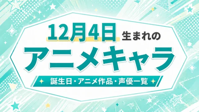 12月4日生まれのアニメキャラは？誕生日・登場作品・担当声優一覧