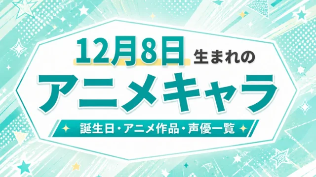 12月8日生まれのアニメキャラは？誕生日・登場作品・担当声優一覧