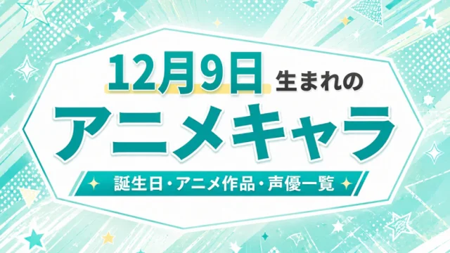 12月9日生まれのアニメキャラは？誕生日・登場作品・担当声優一覧