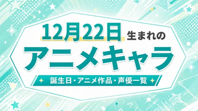 12月22日生まれのアニメキャラは？誕生日・登場作品・担当声優一覧